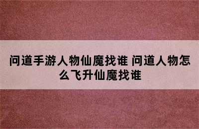 问道手游人物仙魔找谁 问道人物怎么飞升仙魔找谁